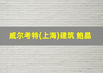 威尔考特(上海)建筑 鲍晶